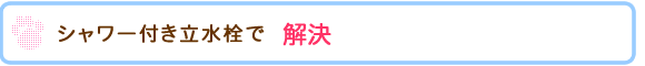 シャワー付き立水栓で解決